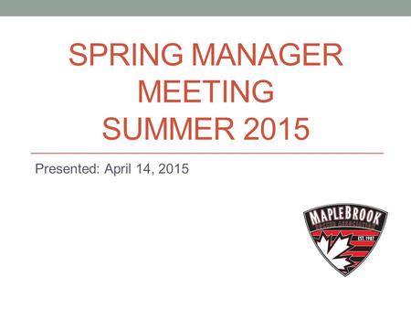 SPRING MANAGER MEETING SUMMER 2015 Presented: April 14, 2015.