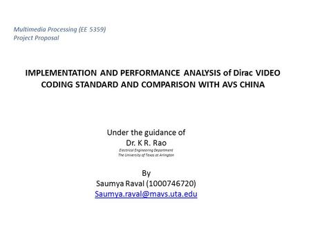 IMPLEMENTATION AND PERFORMANCE ANALYSIS of Dirac VIDEO CODING STANDARD AND COMPARISON WITH AVS CHINA Under the guidance of Dr. K R. Rao Electrical Engineering.