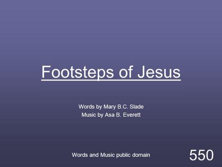 Footsteps of Jesus Words by Mary B.C. Slade Music by Asa B. Everett Words and Music public domain 550.