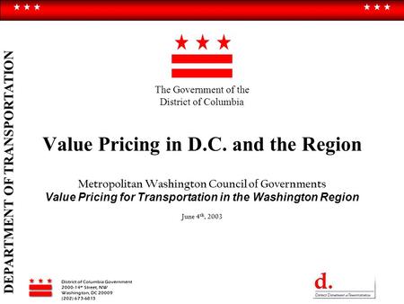 District of Columbia Government 2000-14 th Street, NW Washington, DC 20009 (202) 673-6813 DEPARTMENT OF TRANSPORTATION Value Pricing in D.C. and the Region.