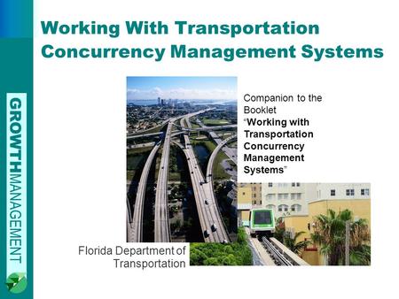 GROWTH MANAGEMENT Working With Transportation Concurrency Management Systems Florida Department of Transportation Companion to the Booklet “Working with.