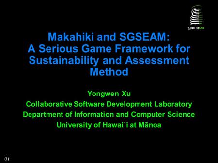 (1) Makahiki and SGSEAM: A Serious Game Framework for Sustainability and Assessment Method Yongwen Xu Collaborative Software Development Laboratory Department.