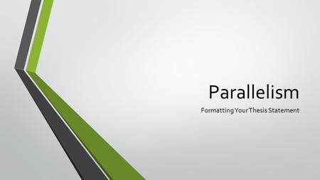 Parallelism Formatting Your Thesis Statement Parallel Structure Items listed in a series must have parallel structure Looks like this: Shane,, and Shane,,