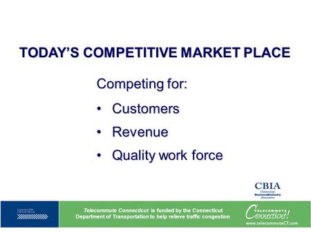 TODAY’S COMPETITIVE MARKET PLACE Telecommute Connecticut is funded by the Connecticut Department of Transportation to help relieve traffic congestion Competing.