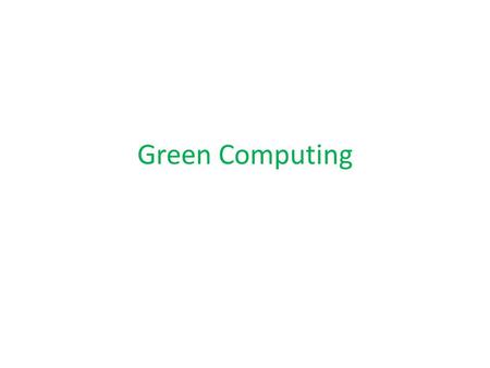 Green Computing. Current system extremely wasteful – Need energy to power – Need energy to cool 1000 racks, 25,000 sq ft, 10MW for computing, 5MW to dissipate.