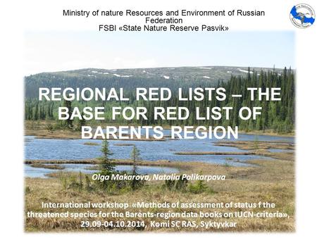 REGIONAL RED LISTS – THE BASE FOR RED LIST OF BARENTS REGION Olga Makarova, Natalia Polikarpova International workshop «Methods of assessment of status.