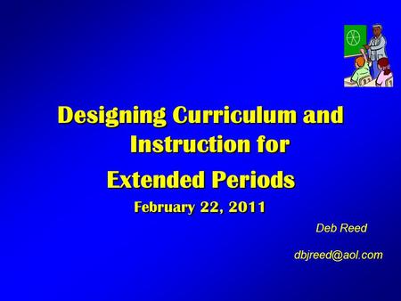 Designing Curriculum and Instruction for Extended Periods February 22, 2011 Designing Curriculum and Instruction for Extended Periods February 22, 2011.