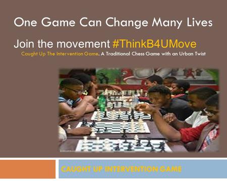 CAUGHT UP INTERVENTION GAME One Game Can Change Many Lives Join the movement #ThinkB4UMove Caught Up The Intervention Game. A Traditional Chess Game with.