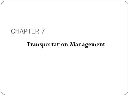 CHAPTER 7 Transportation Management. Learning Objectives To examine the background of the transportation management function To discuss the functions.