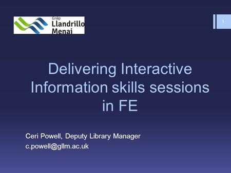 Delivering Interactive Information skills sessions in FE Ceri Powell, Deputy Library Manager 1.