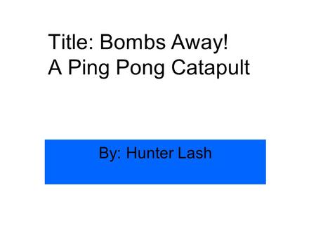 Title: Bombs Away! A Ping Pong Catapult