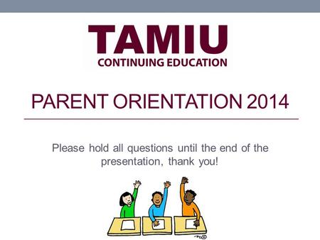 PARENT ORIENTATION 2014 Please hold all questions until the end of the presentation, thank you!