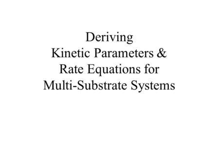 Deriving Kinetic Parameters & Rate Equations for Multi-Substrate Systems.