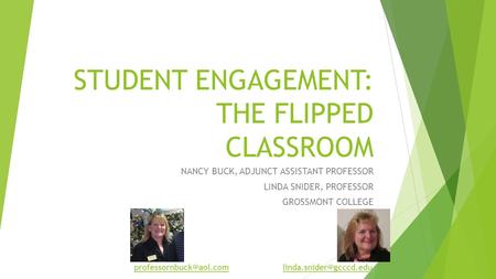 STUDENT ENGAGEMENT: THE FLIPPED CLASSROOM NANCY BUCK, ADJUNCT ASSISTANT PROFESSOR LINDA SNIDER, PROFESSOR GROSSMONT COLLEGE