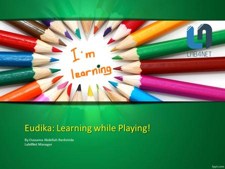 Eudika: Learning while Playing! By Oussama Abdellah Benhmida Lab4Net Manager.