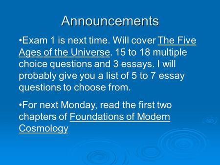 Announcements Exam 1 is next time. Will cover The Five Ages of the Universe. 15 to 18 multiple choice questions and 3 essays. I will probably give you.