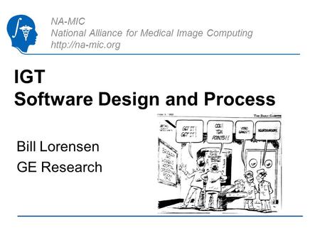 NA-MIC National Alliance for Medical Image Computing  IGT Software Design and Process Bill Lorensen GE Research.