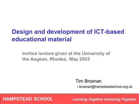 HAMPSTEAD SCHOOL Learning Together Achieving Together Design and development of ICT-based educational material Tim Brosnan