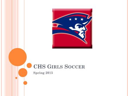 CHS G IRLS S OCCER Spring 2015. C OACHING S TAFF Nate Ulness – Varsity Andy Foss– Varsity Assistant Kelly Quintus– Volunteer Coach Kaitlin Walsh/Michelle.