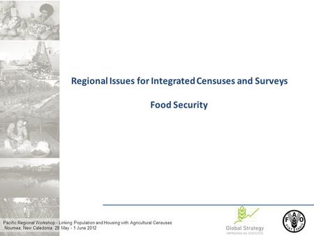 Pacific Regional Workshop - Linking Population and Housing with Agricultural Censuses Noumea, New Caledonia 28 May - 1 June 2012 Regional Issues for Integrated.