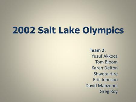 2002 Salt Lake Olympics Team 2: Yusuf Akkoca Tom Bloom Karen Delton Shweta Hire Eric Johnson David Mahzonni Greg Roy.