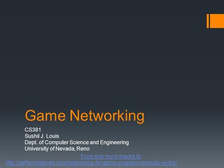 Game Networking CS381 Sushil J. Louis Dept. of Computer Science and Engineering University of Nevada, Reno From and much thanks to