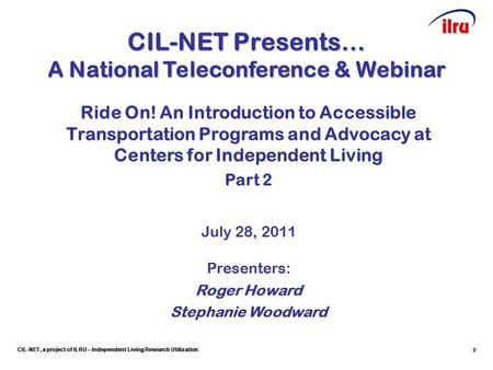 CIL-NET, a project of ILRU – Independent Living Research Utilization 0 CIL-NET Presents… A National Teleconference & Webinar Ride On! An Introduction to.