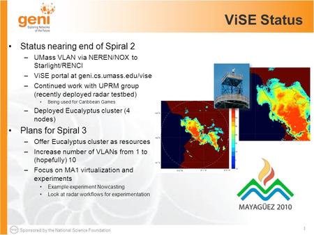 Sponsored by the National Science Foundation 1 ViSE Status Status nearing end of Spiral 2 –UMass VLAN via NEREN/NOX to Starlight/RENCI –ViSE portal at.