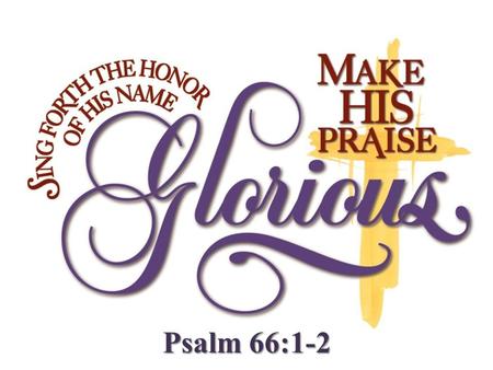 Psalm 66:1-2. John 4:23-24 23 The hour is coming, and now is, when the true worshipers will worship the Father in spirit and truth; for the Father is.