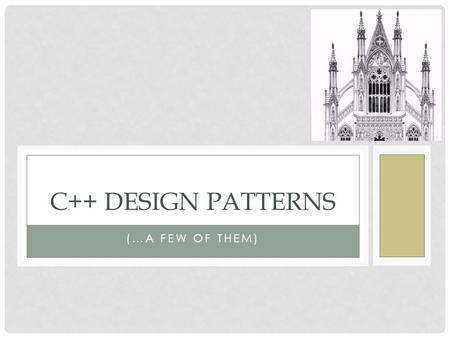 (…A FEW OF THEM) C++ DESIGN PATTERNS. WHAT ARE THEY? Commonly occurring constructs Could be part of good software engineering Not universally agreed Good.