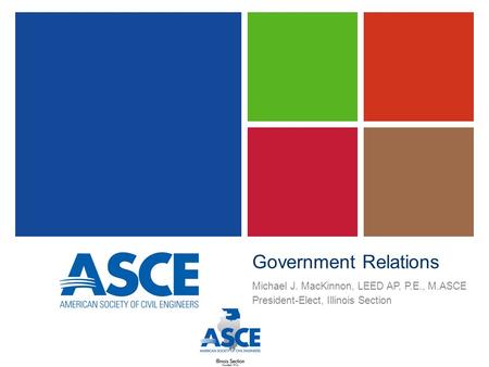 Government Relations Michael J. MacKinnon, LEED AP, P.E., M.ASCE President-Elect, Illinois Section.