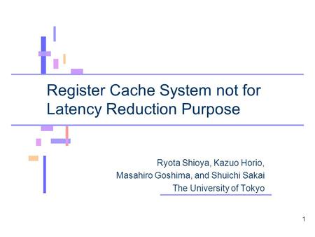 Register Cache System not for Latency Reduction Purpose Ryota Shioya, Kazuo Horio, Masahiro Goshima, and Shuichi Sakai The University of Tokyo 1.