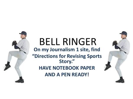 BELL RINGER On my Journalism 1 site, find “Directions for Revising Sports Story.” HAVE NOTEBOOK PAPER AND A PEN READY!