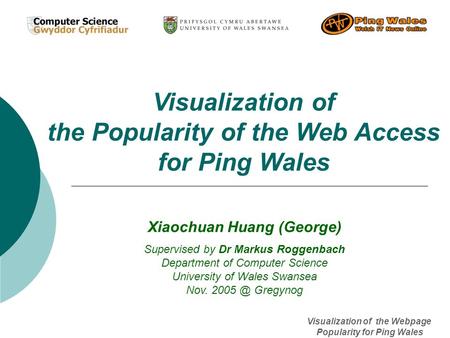 Visualization of the Webpage Popularity for Ping Wales Visualization of the Popularity of the Web Access for Ping Wales Xiaochuan Huang (George) Supervised.