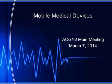 Mobile Medical Devices ACGNJ Main Meeting March 7, 2014.