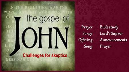 Bible study Lord’s Supper AnnouncementsPrayerPrayerSongsOfferingSong Challenges for skeptics.