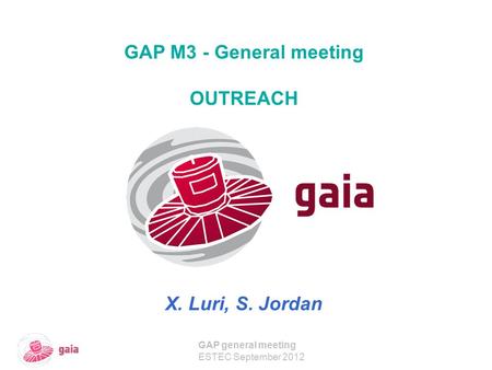 GAP general meeting ESTEC September 2012 GAP M3 - General meeting OUTREACH X. Luri, S. Jordan.