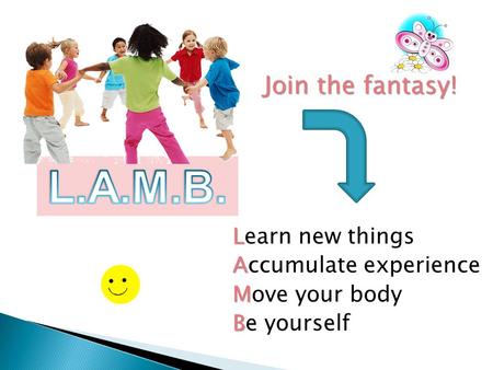 L Learn new things A Accumulate experience M Move your body B Be yourself Join the fantasy!