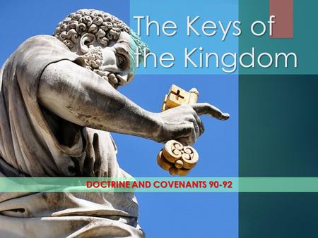 The Keys of the Kingdom DOCTRINE AND COVENANTS 90-92.