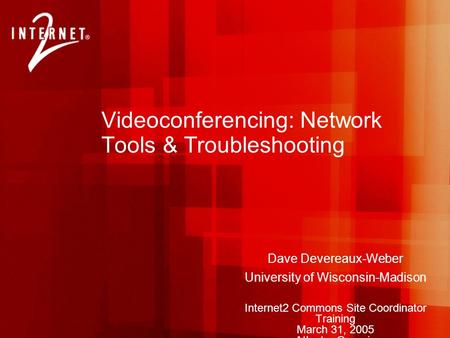 Videoconferencing: Network Tools & Troubleshooting Dave Devereaux-Weber University of Wisconsin-Madison Internet2 Commons Site Coordinator Training March.