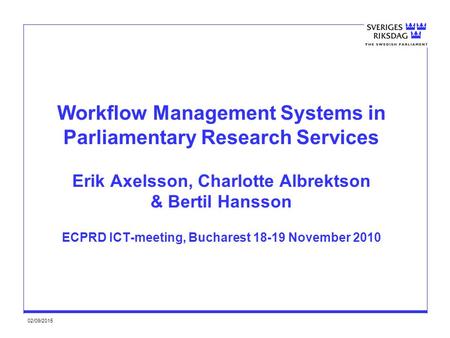 02/09/2015 Workflow Management Systems in Parliamentary Research Services Erik Axelsson, Charlotte Albrektson & Bertil Hansson ECPRD ICT-meeting, Bucharest.