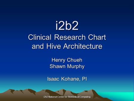 I2b2 National Center for Biomedical Computing i2b2 Clinical Research Chart and Hive Architecture Henry Chueh Shawn Murphy Isaac Kohane, PI.