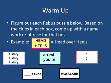 Warm Up Figure out each Rebus puzzle below. Based on the clues in each box, come up with a name, work or phrase for that box. Example: 		= Head over Heels.