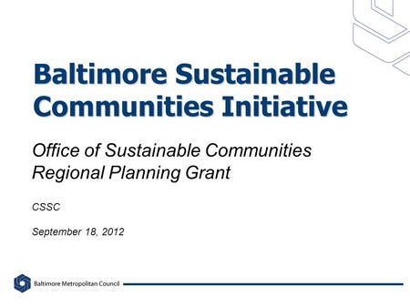 Office of Sustainable Communities Regional Planning Grant Baltimore Sustainable Communities Initiative CSSC September 18, 2012.