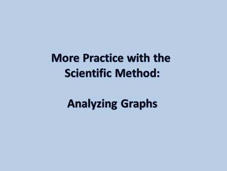 For each graph that is shown you will be expected to identify the following: 1.Independent Variable 2.Dependent Variable 3.Appropriate scientific question.