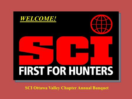 WELCOME! SCI Ottawa Valley Chapter Annual Banquet.