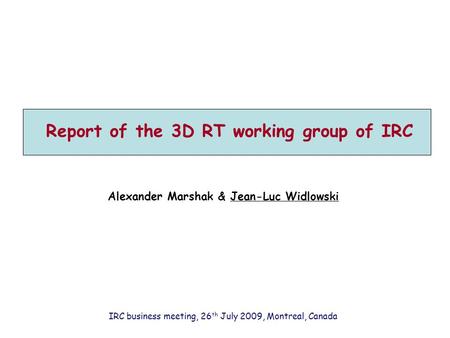 Report of the 3D RT working group of IRC Alexander Marshak & Jean-Luc Widlowski IRC business meeting, 26 th July 2009, Montreal, Canada.