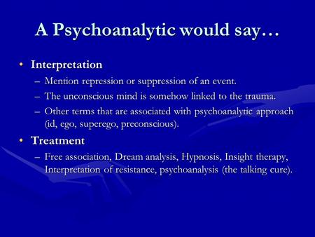 A Psychoanalytic would say… InterpretationInterpretation –Mention repression or suppression of an event. –The unconscious mind is somehow linked to the.