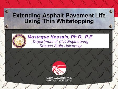 Extending Asphalt Pavement Life Using Thin Whitetopping Mustaque Hossain, Ph.D., P.E. Department of Civil Engineering Kansas State University.