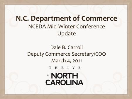 N.C. Department of Commerce NCEDA Mid-Winter Conference Update Dale B. Carroll Deputy Commerce Secretary/COO March 4, 2011.